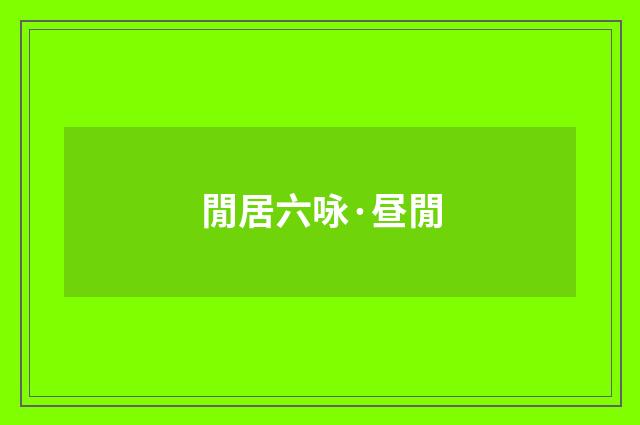 閒居六咏·昼閒