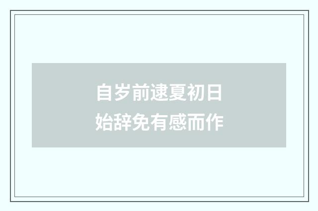 自岁前逮夏初日始辞免有感而作