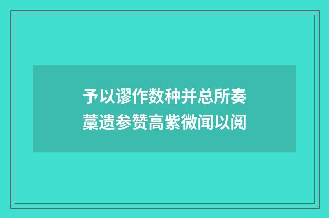予以谬作数种并总所奏藁遗参赞高紫微闻以阅