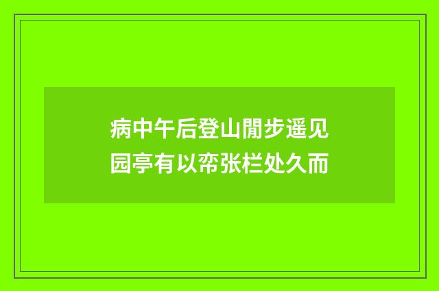 病中午后登山閒步遥见园亭有以帟张栏处久而