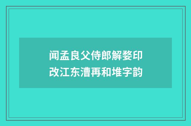 闻孟良父侍郎解婺印改江东漕再和堆字韵