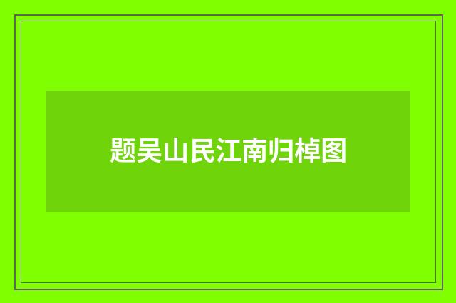 题吴山民江南归棹图