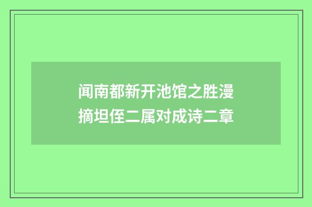 闻南都新开池馆之胜漫摘坦侄二属对成诗二章