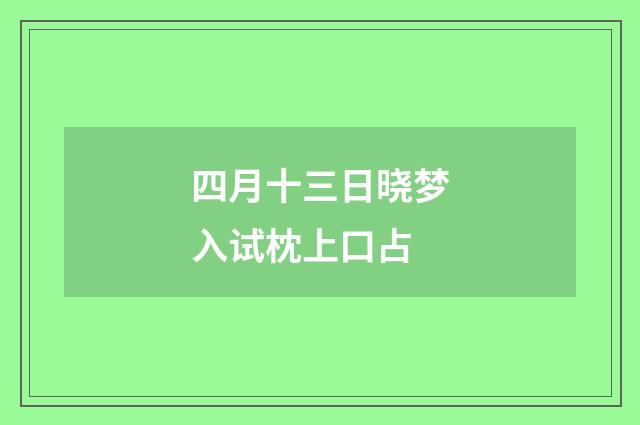 四月十三日晓梦入试枕上口占