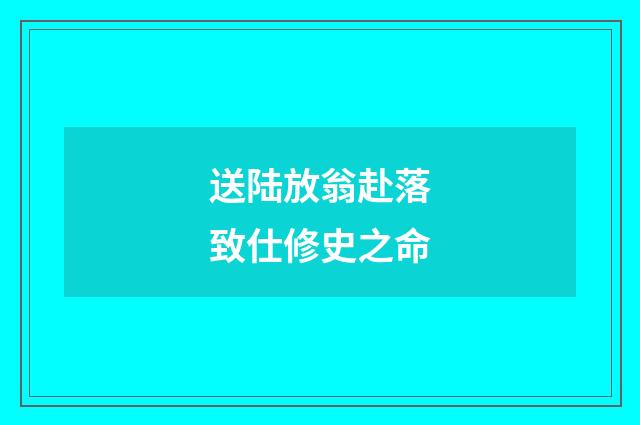 送陆放翁赴落致仕修史之命