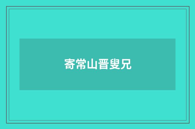 寄常山晋叟兄