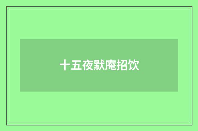 十五夜默庵招饮
