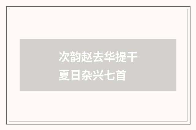 次韵赵去华提干夏日杂兴七首