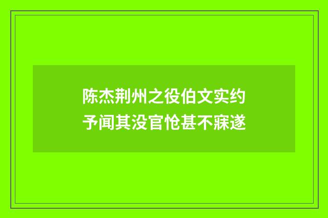 陈杰荆州之役伯文实约予闻其没官怆甚不寐遂