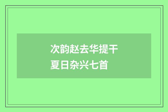 次韵赵去华提干夏日杂兴七首