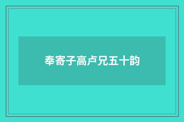 奉寄子高卢兄五十韵