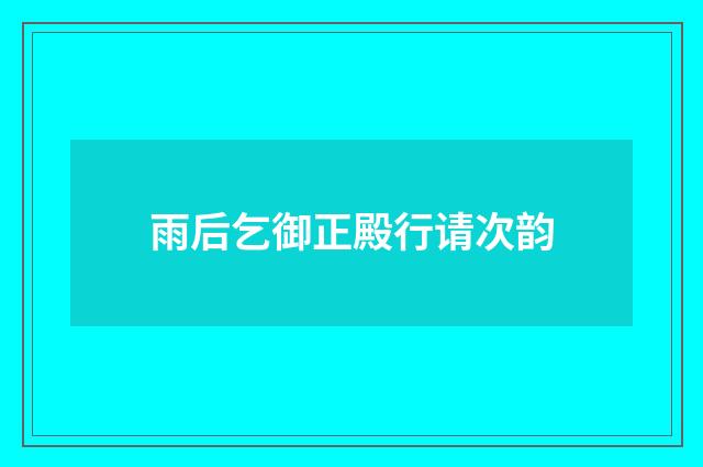雨后乞御正殿行请次韵
