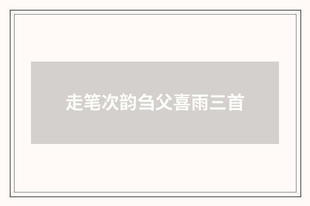 走笔次韵刍父喜雨三首