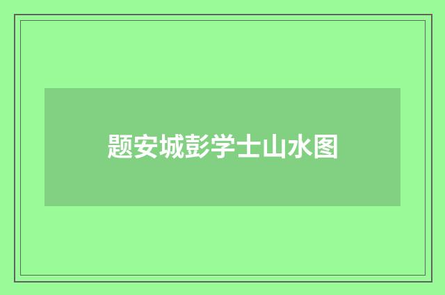 题安城彭学士山水图