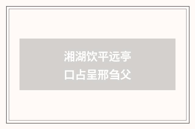 湘湖饮平远亭口占呈邢刍父