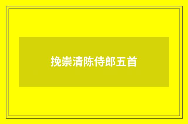 挽崇清陈侍郎五首