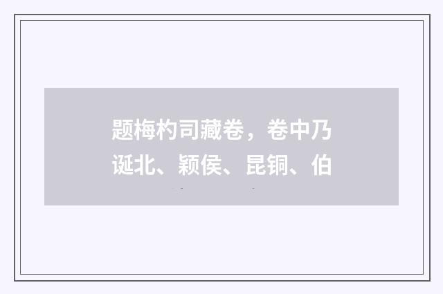 题梅杓司藏卷，卷中乃诞北、颖侯、昆铜、伯
