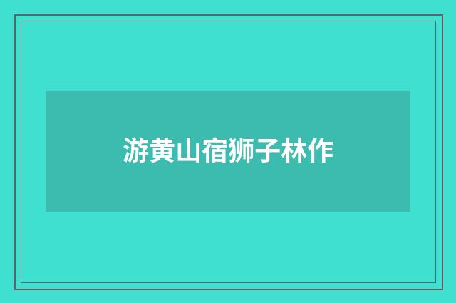 游黄山宿狮子林作