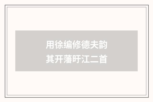 用徐编修德夫韵其开藩旴江二首