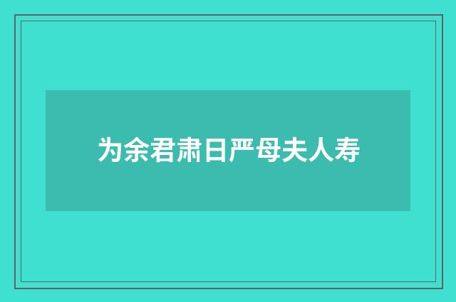 为余君肃日严母夫人寿