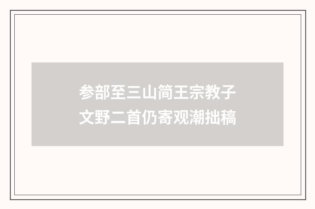 参部至三山简王宗教子文野二首仍寄观潮拙稿