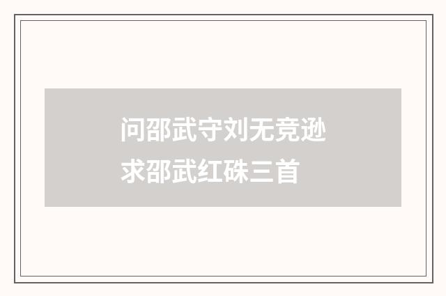 问邵武守刘无竞逊求邵武红硃三首