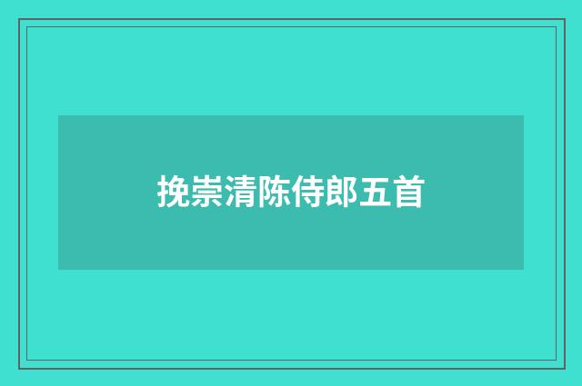 挽崇清陈侍郎五首