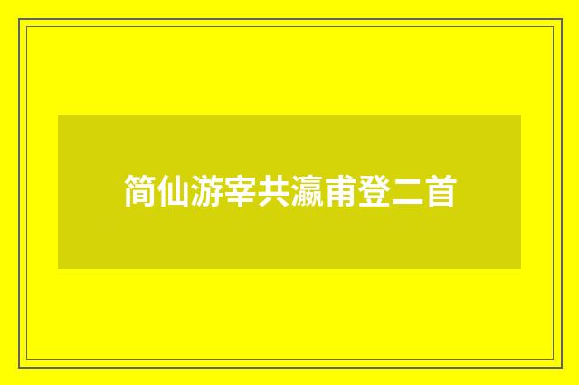 简仙游宰共瀛甫登二首