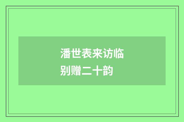 潘世表来访临别赠二十韵