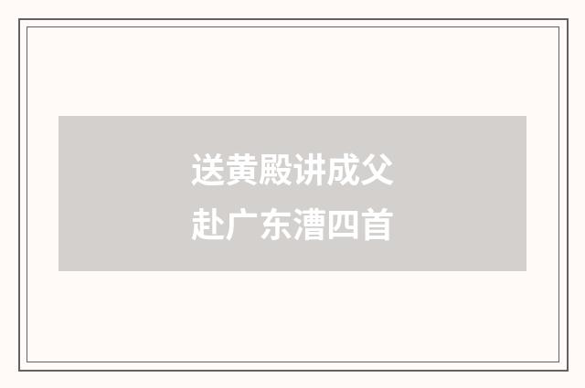 送黄殿讲成父赴广东漕四首