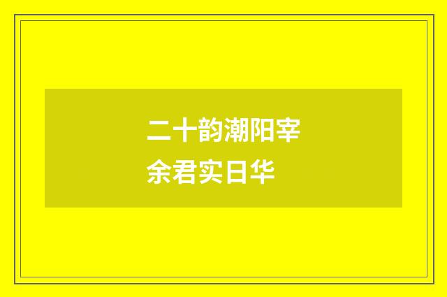 二十韵潮阳宰余君实日华
