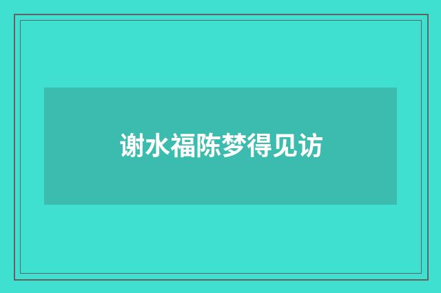 谢水福陈梦得见访