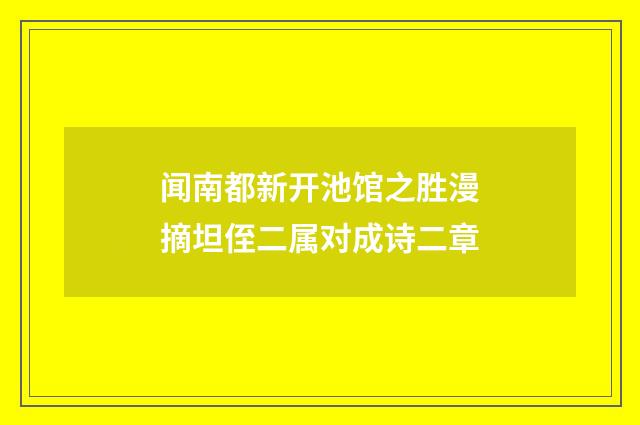 闻南都新开池馆之胜漫摘坦侄二属对成诗二章