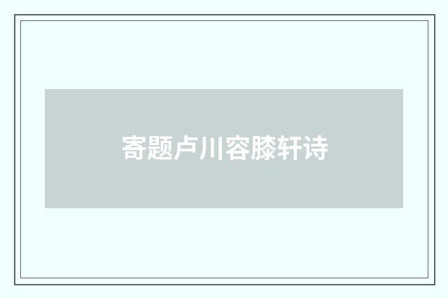 寄题卢川容膝轩诗