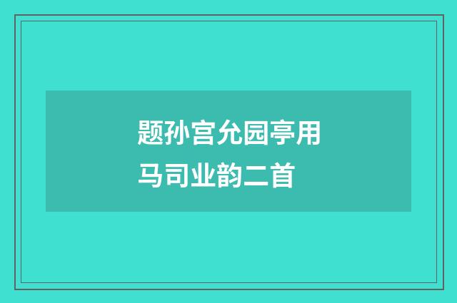 题孙宫允园亭用马司业韵二首