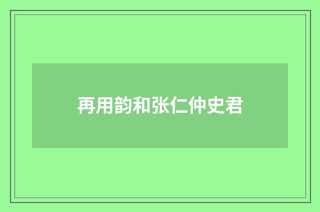 再用韵和张仁仲史君
