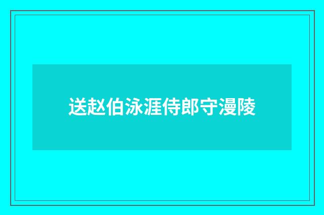 送赵伯泳涯侍郎守漫陵
