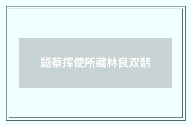 题蔡挥使所藏林良双鹊