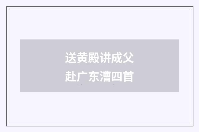 送黄殿讲成父赴广东漕四首