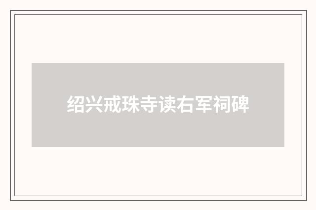 绍兴戒珠寺读右军祠碑