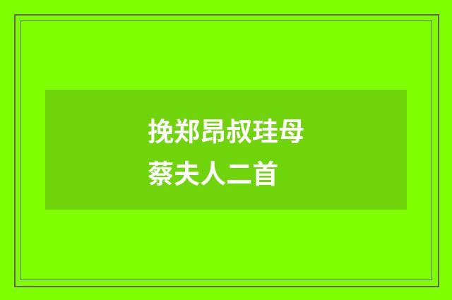 挽郑昂叔珪母蔡夫人二首