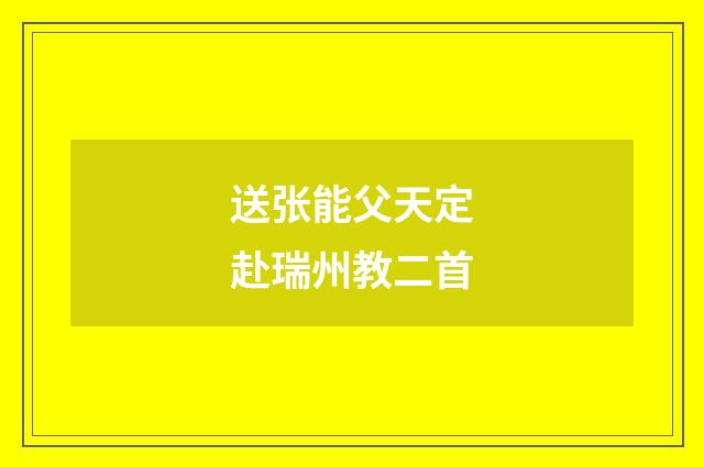 送张能父天定赴瑞州教二首