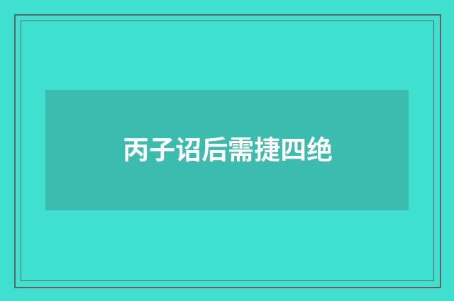 丙子诏后需捷四绝