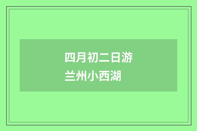 四月初二日游兰州小西湖