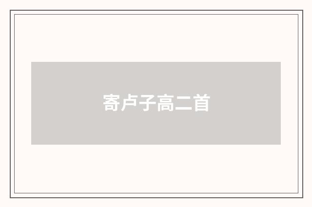 寄卢子高二首