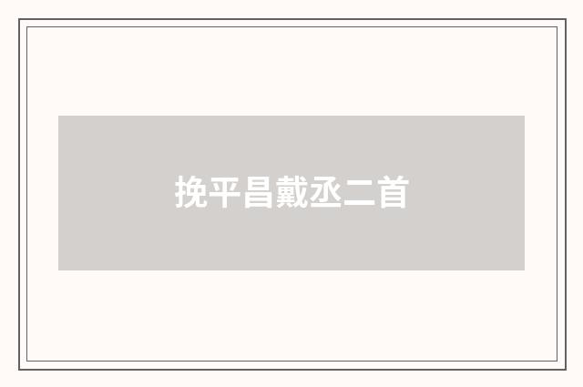 挽平昌戴丞二首