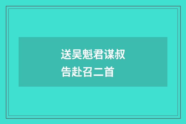 送吴魁君谋叔告赴召二首