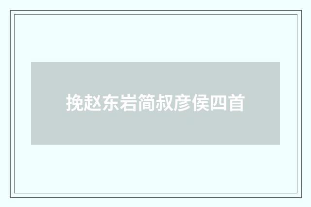 挽赵东岩简叔彦侯四首