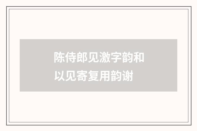 陈侍郎见激字韵和以见寄复用韵谢
