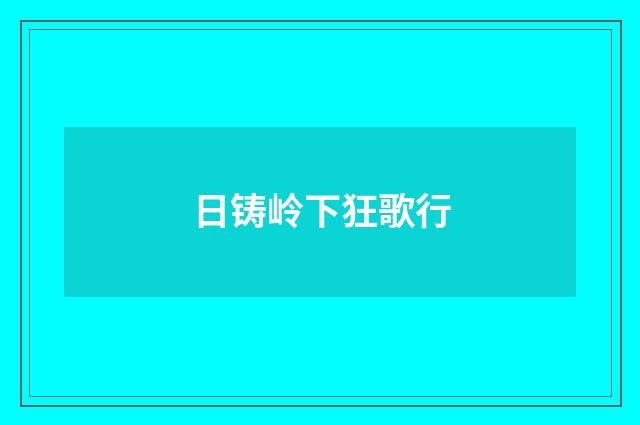 日铸岭下狂歌行